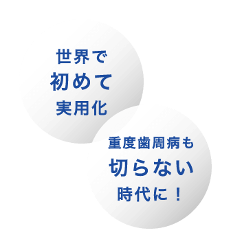 「世界で初めて実用化」「重度歯周病も切らない時代に！」