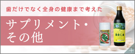 歯だけでなく全身の健康まで考えた　サプリメント・その他