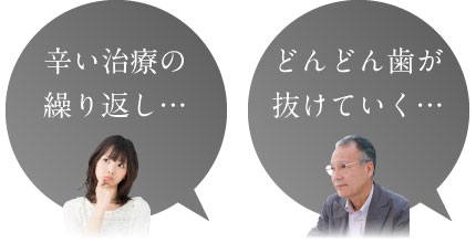 辛い治療の繰り返し…、どんどん歯が抜けていく…