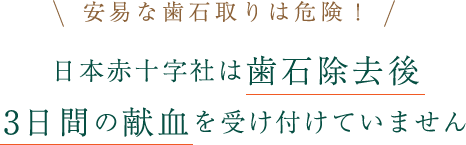 安易な歯石とりは危険！ 日本赤十字社は歯石除去後3日間の献血を受け付けていません